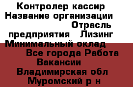 Контролер-кассир › Название организации ­ Fusion Service › Отрасль предприятия ­ Лизинг › Минимальный оклад ­ 19 200 - Все города Работа » Вакансии   . Владимирская обл.,Муромский р-н